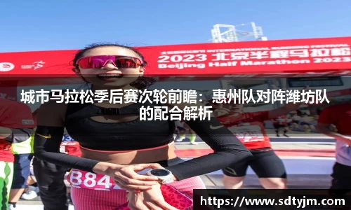城市马拉松季后赛次轮前瞻：惠州队对阵潍坊队的配合解析