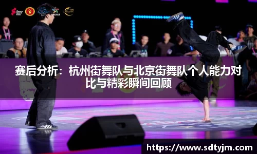 赛后分析：杭州街舞队与北京街舞队个人能力对比与精彩瞬间回顾