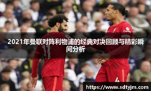 2021年曼联对阵利物浦的经典对决回顾与精彩瞬间分析